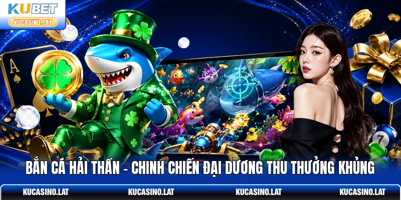 Bắn Cá Hải Thần - Chinh Chiến Đại Dương Thu Thưởng Khủng