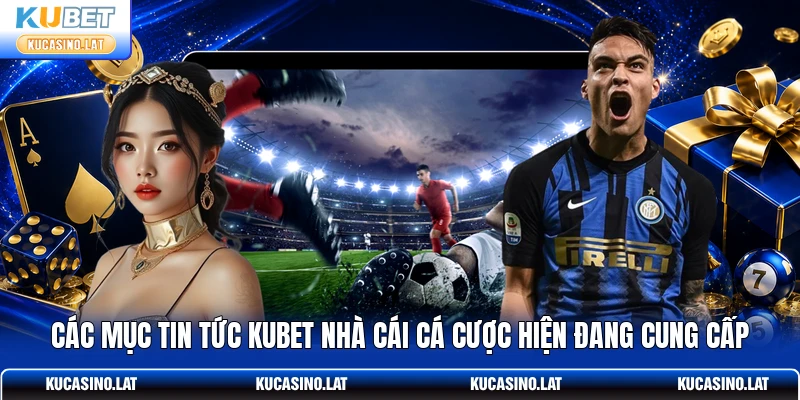 Các mục tin tức KUBET nhà cái cá cược hiện đang cung cấp