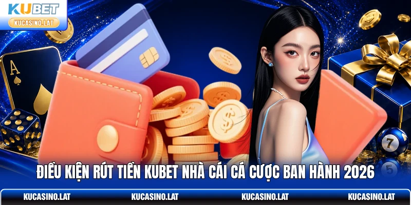 Điều kiện rút tiền KUBET nhà cái cá cược ban hành 2026 Điều kiện rút tiền KUBET nhà cái cá cược ban hành 2026