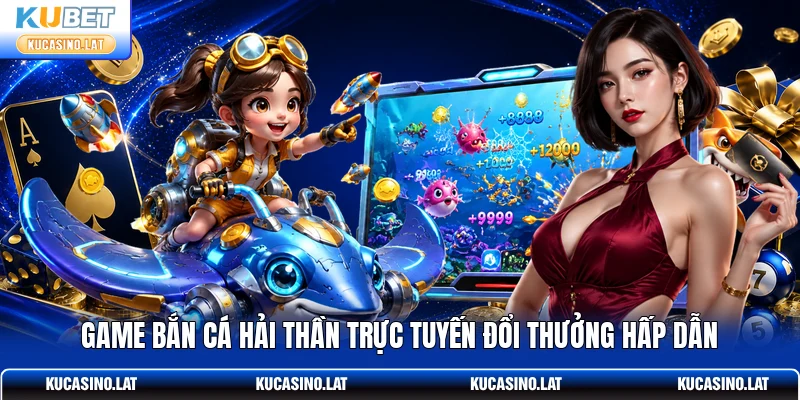 Game bắn cá Hải Thần trực tuyến đổi thưởng hấp dẫn