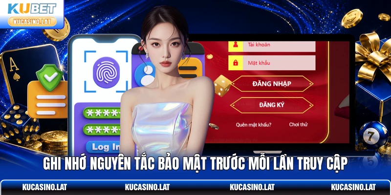 Ghi nhớ nguyên tắc bảo mật trước mỗi lần truy cập Ghi nhớ nguyên tắc bảo mật trước mỗi lần truy cập