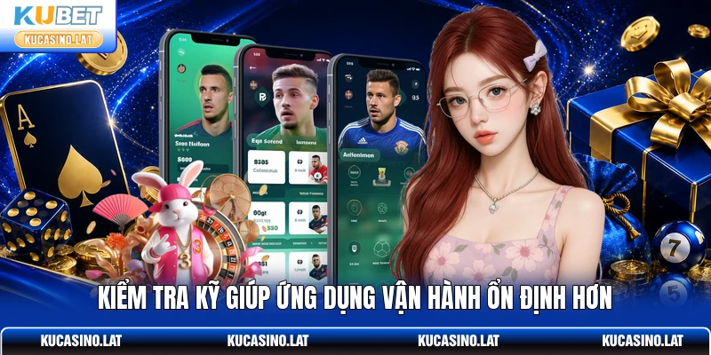 Kiểm tra kỹ giúp ứng dụng vận hành ổn định hơn Kiểm tra kỹ giúp ứng dụng vận hành ổn định hơn