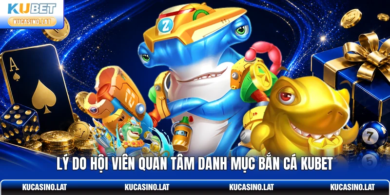 Lý do hội viên quan tâm danh mục bắn cá KUBET Lý do hội viên quan tâm danh mục bắn cá KUBET