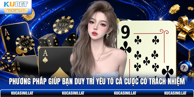 Phương pháp giúp bạn duy trì yếu tố cá cược có trách nhiệm
