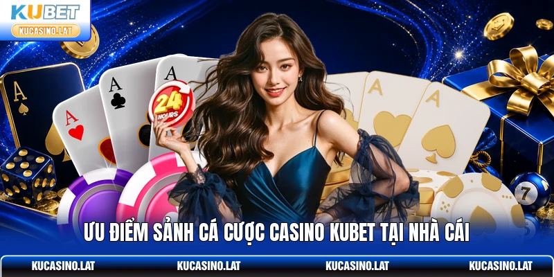Ưu điểm sảnh cá cược casino KUBET tại nhà cái Ưu điểm sảnh cá cược casino KUBET tại nhà cái